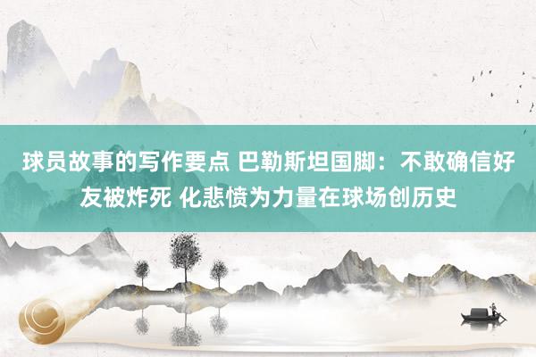 球员故事的写作要点 巴勒斯坦国脚：不敢确信好友被炸死 化悲愤为力量在球场创历史