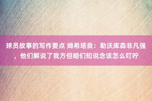 球员故事的写作要点 姆希塔良：勒沃库森非凡强，他们解说了我方但咱们知说念该怎么叮咛