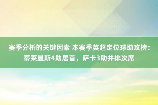 赛季分析的关键因素 本赛季英超定位球助攻榜：蒂莱曼斯4助居首，萨卡3助并排次席