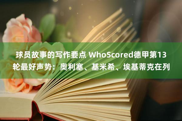 球员故事的写作要点 WhoScored德甲第13轮最好声势：奥利塞、基米希、埃基蒂克在列