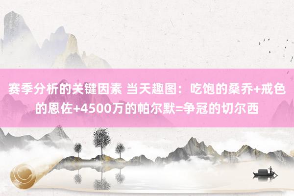 赛季分析的关键因素 当天趣图：吃饱的桑乔+戒色的恩佐+4500万的帕尔默=争冠的切尔西