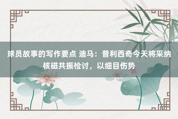 球员故事的写作要点 迪马：普利西奇今天将采纳核磁共振检讨，以细目伤势