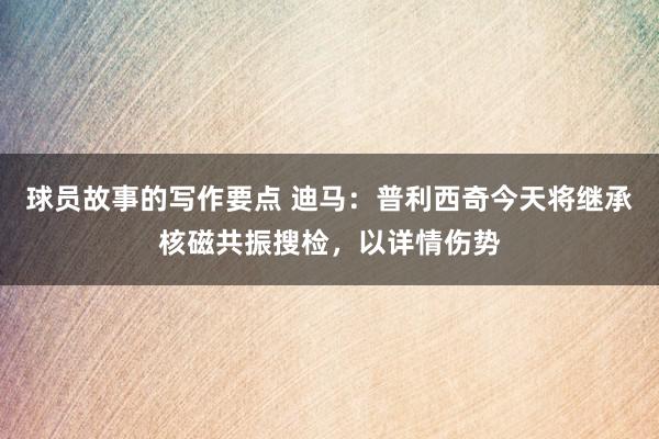 球员故事的写作要点 迪马：普利西奇今天将继承核磁共振搜检，以详情伤势