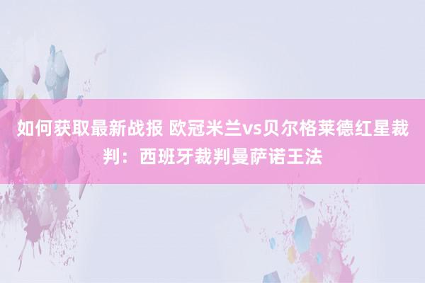 如何获取最新战报 欧冠米兰vs贝尔格莱德红星裁判：西班牙裁判曼萨诺王法