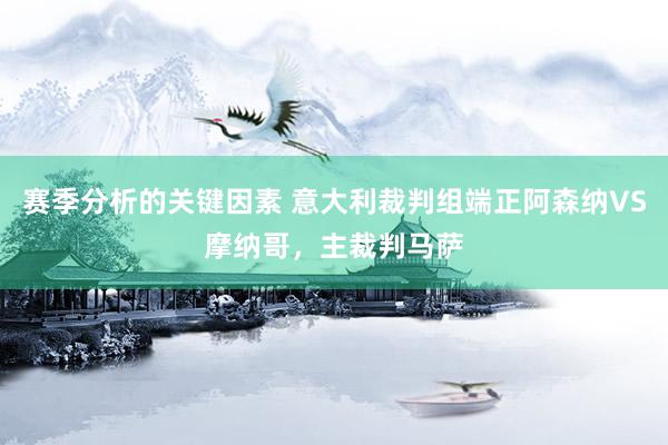 赛季分析的关键因素 意大利裁判组端正阿森纳VS摩纳哥，主裁判马萨