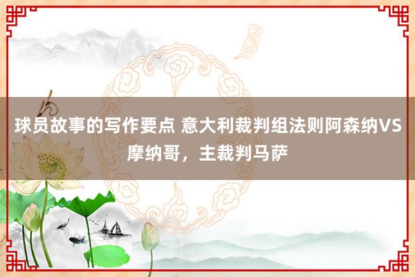 球员故事的写作要点 意大利裁判组法则阿森纳VS摩纳哥，主裁判马萨