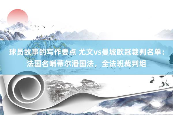 球员故事的写作要点 尤文vs曼城欧冠裁判名单：法国名哨蒂尔潘国法，全法班裁判组