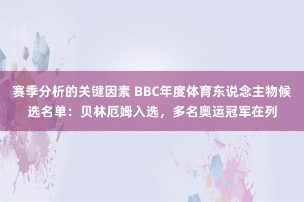 赛季分析的关键因素 BBC年度体育东说念主物候选名单：贝林厄姆入选，多名奥运冠军在列