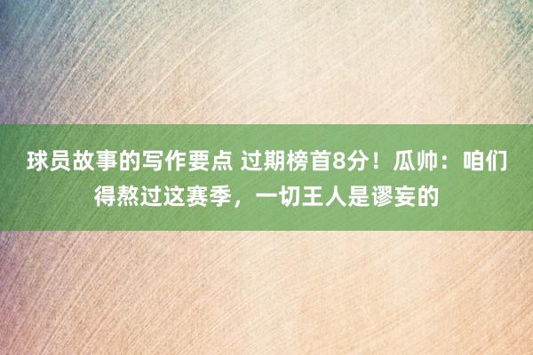 球员故事的写作要点 过期榜首8分！瓜帅：咱们得熬过这赛季，一切王人是谬妄的