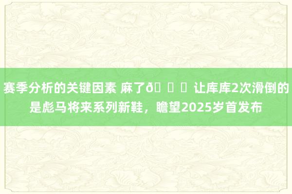 赛季分析的关键因素 麻了😂让库库2次滑倒的是彪马将来系列新鞋，瞻望2025岁首发布