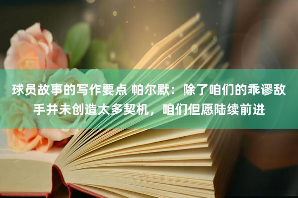 球员故事的写作要点 帕尔默：除了咱们的乖谬敌手并未创造太多契机，咱们但愿陆续前进