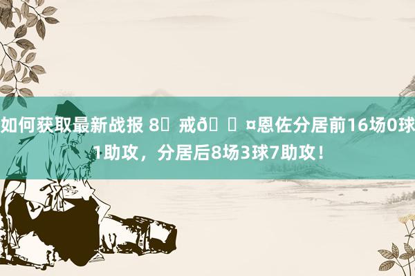 如何获取最新战报 8⃣戒😤恩佐分居前16场0球1助攻，分居后8场3球7助攻！