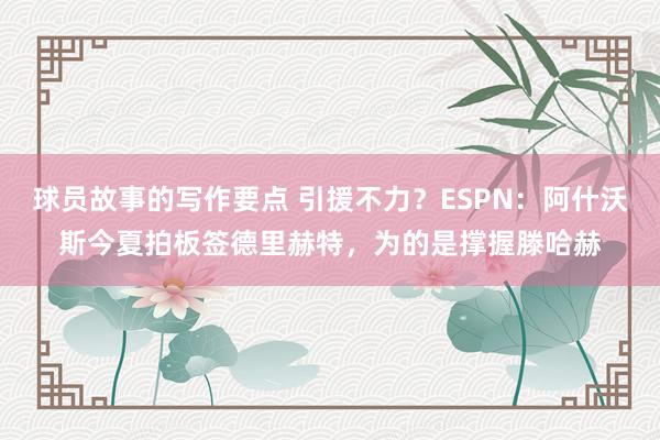 球员故事的写作要点 引援不力？ESPN：阿什沃斯今夏拍板签德里赫特，为的是撑握滕哈赫