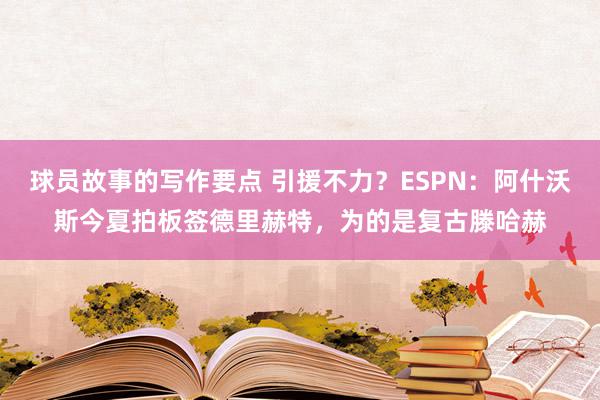 球员故事的写作要点 引援不力？ESPN：阿什沃斯今夏拍板签德里赫特，为的是复古滕哈赫