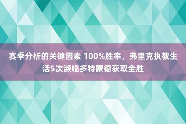 赛季分析的关键因素 100%胜率，弗里克执教生活5次濒临多特蒙德获取全胜