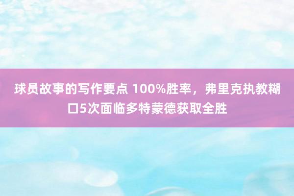 球员故事的写作要点 100%胜率，弗里克执教糊口5次面临多特蒙德获取全胜