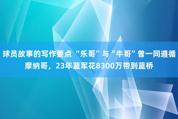 球员故事的写作要点 “乐哥”与“牛哥”曾一同遵循摩纳哥，23年蓝军花8300万带到蓝桥