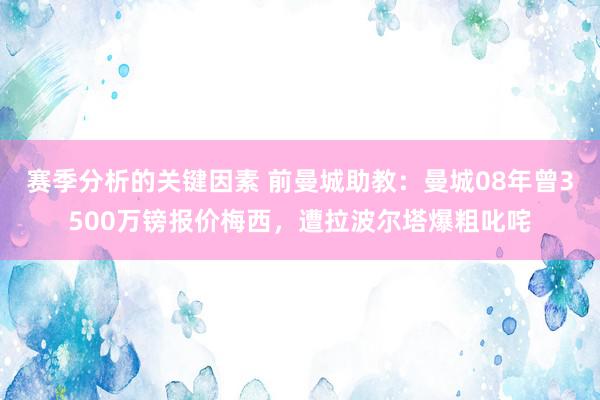 赛季分析的关键因素 前曼城助教：曼城08年曾3500万镑报价梅西，遭拉波尔塔爆粗叱咤