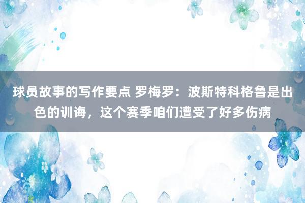 球员故事的写作要点 罗梅罗：波斯特科格鲁是出色的训诲，这个赛季咱们遭受了好多伤病