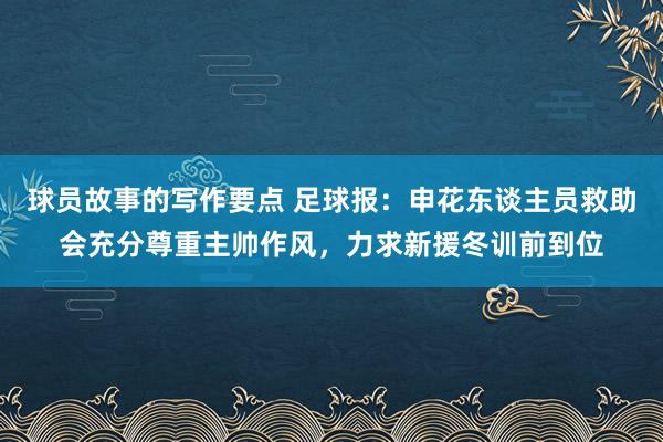 球员故事的写作要点 足球报：申花东谈主员救助会充分尊重主帅作风，力求新援冬训前到位