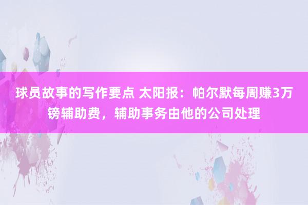 球员故事的写作要点 太阳报：帕尔默每周赚3万镑辅助费，辅助事务由他的公司处理