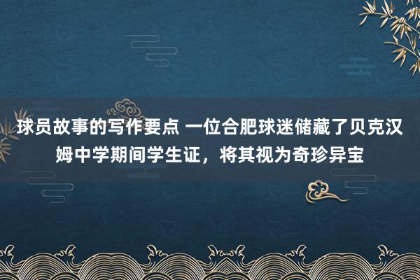 球员故事的写作要点 一位合肥球迷储藏了贝克汉姆中学期间学生证，将其视为奇珍异宝