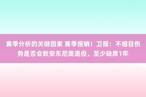 赛季分析的关键因素 赛季报销！卫报：不细目伤势是否会致安东尼奥退役，至少缺席1年