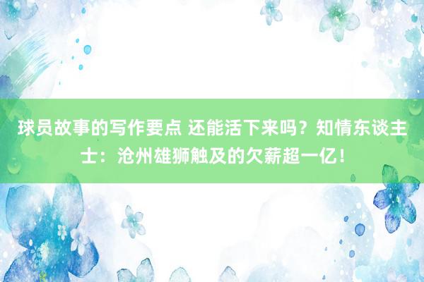 球员故事的写作要点 还能活下来吗？知情东谈主士：沧州雄狮触及的欠薪超一亿！