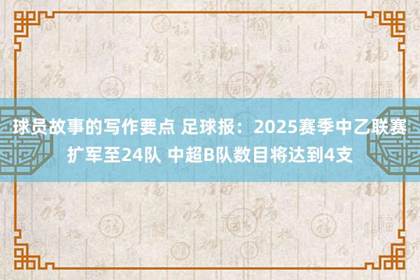 球员故事的写作要点 足球报：2025赛季中乙联赛扩军至24队 中超B队数目将达到4支