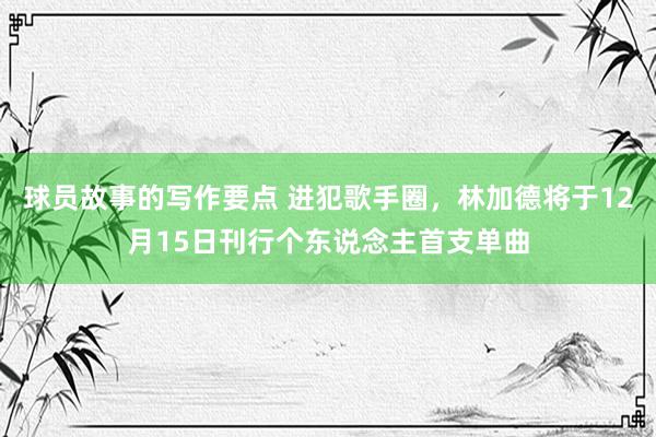 球员故事的写作要点 进犯歌手圈，林加德将于12月15日刊行个东说念主首支单曲