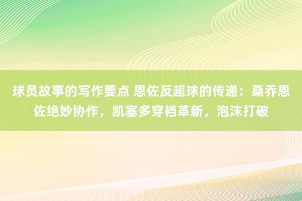 球员故事的写作要点 恩佐反超球的传递：桑乔恩佐绝妙协作，凯塞多穿裆革新，泡沫打破