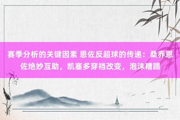 赛季分析的关键因素 恩佐反超球的传递：桑乔恩佐绝妙互助，凯塞多穿裆改变，泡沫糟蹋