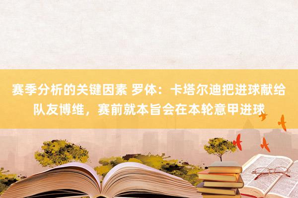 赛季分析的关键因素 罗体：卡塔尔迪把进球献给队友博维，赛前就本旨会在本轮意甲进球