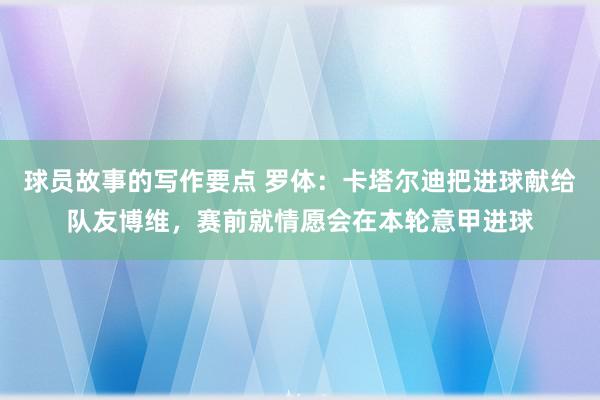 球员故事的写作要点 罗体：卡塔尔迪把进球献给队友博维，赛前就情愿会在本轮意甲进球