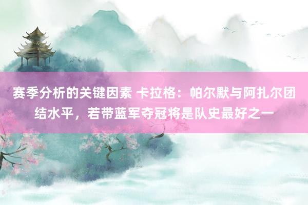 赛季分析的关键因素 卡拉格：帕尔默与阿扎尔团结水平，若带蓝军夺冠将是队史最好之一