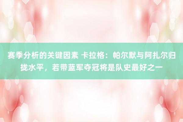 赛季分析的关键因素 卡拉格：帕尔默与阿扎尔归拢水平，若带蓝军夺冠将是队史最好之一