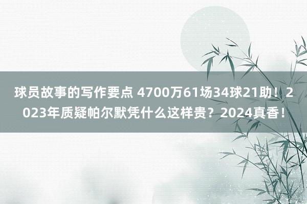 球员故事的写作要点 4700万61场34球21助！2023年质疑帕尔默凭什么这样贵？2024真香！