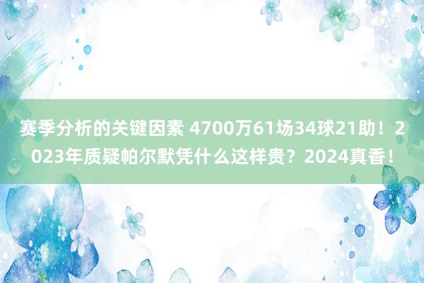 赛季分析的关键因素 4700万61场34球21助！2023年质疑帕尔默凭什么这样贵？2024真香！