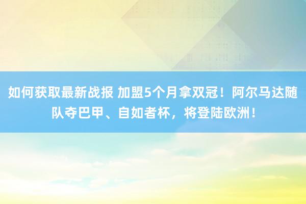 如何获取最新战报 加盟5个月拿双冠！阿尔马达随队夺巴甲、自如者杯，将登陆欧洲！