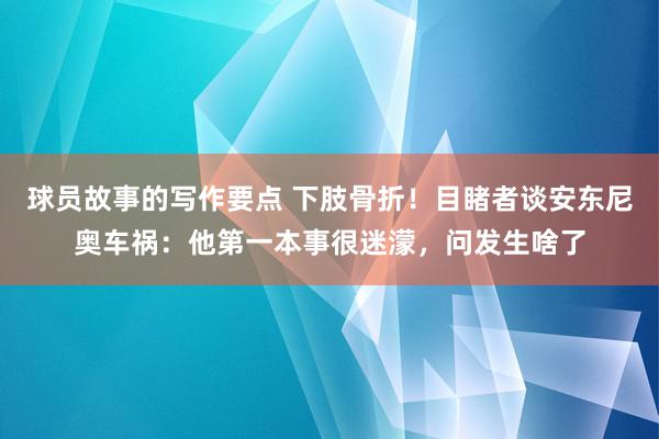 球员故事的写作要点 下肢骨折！目睹者谈安东尼奥车祸：他第一本事很迷濛，问发生啥了