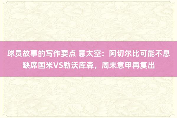 球员故事的写作要点 意太空：阿切尔比可能不息缺席国米VS勒沃库森，周末意甲再复出