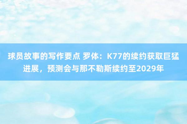 球员故事的写作要点 罗体：K77的续约获取巨猛进展，预测会与那不勒斯续约至2029年