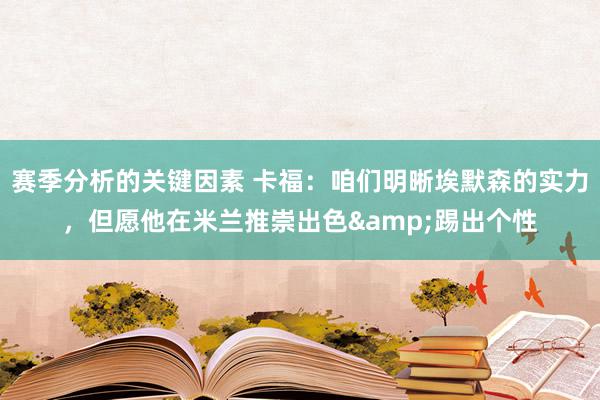 赛季分析的关键因素 卡福：咱们明晰埃默森的实力，但愿他在米兰推崇出色&踢出个性