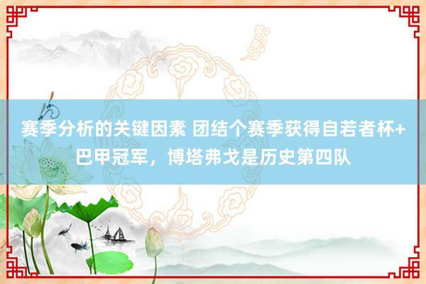 赛季分析的关键因素 团结个赛季获得自若者杯+巴甲冠军，博塔弗戈是历史第四队