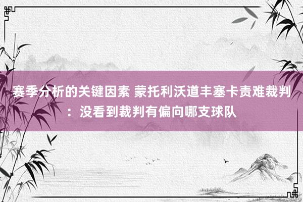 赛季分析的关键因素 蒙托利沃道丰塞卡责难裁判：没看到裁判有偏向哪支球队