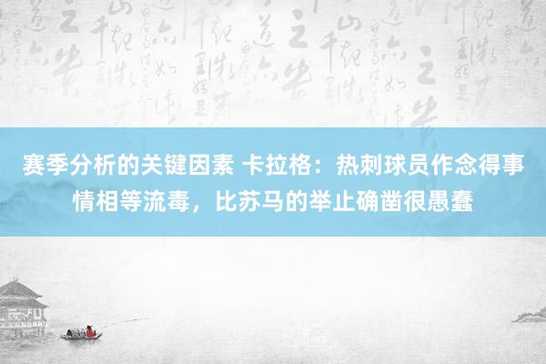 赛季分析的关键因素 卡拉格：热刺球员作念得事情相等流毒，比苏马的举止确凿很愚蠢