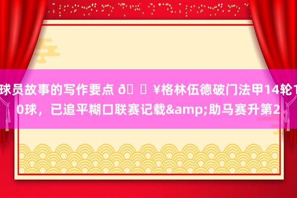 球员故事的写作要点 💥格林伍德破门法甲14轮10球，已追平糊口联赛记载&助马赛升第2