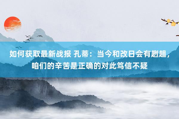 如何获取最新战报 孔蒂：当今和改日会有趔趄，咱们的辛苦是正确的对此笃信不疑