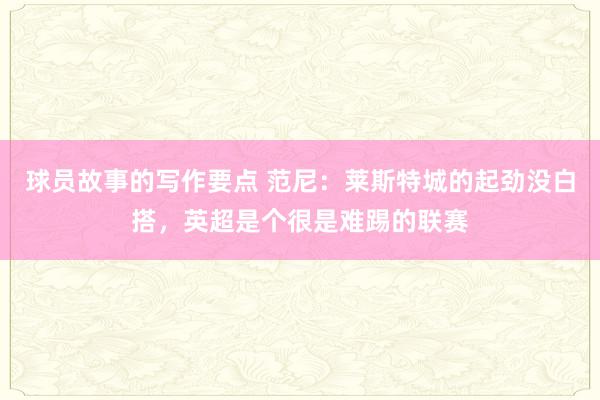 球员故事的写作要点 范尼：莱斯特城的起劲没白搭，英超是个很是难踢的联赛