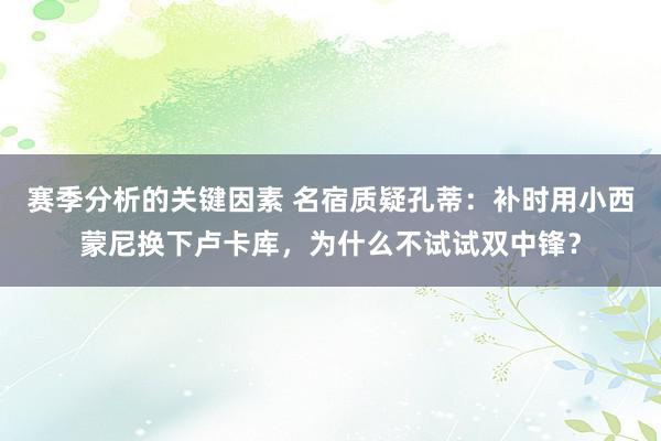 赛季分析的关键因素 名宿质疑孔蒂：补时用小西蒙尼换下卢卡库，为什么不试试双中锋？